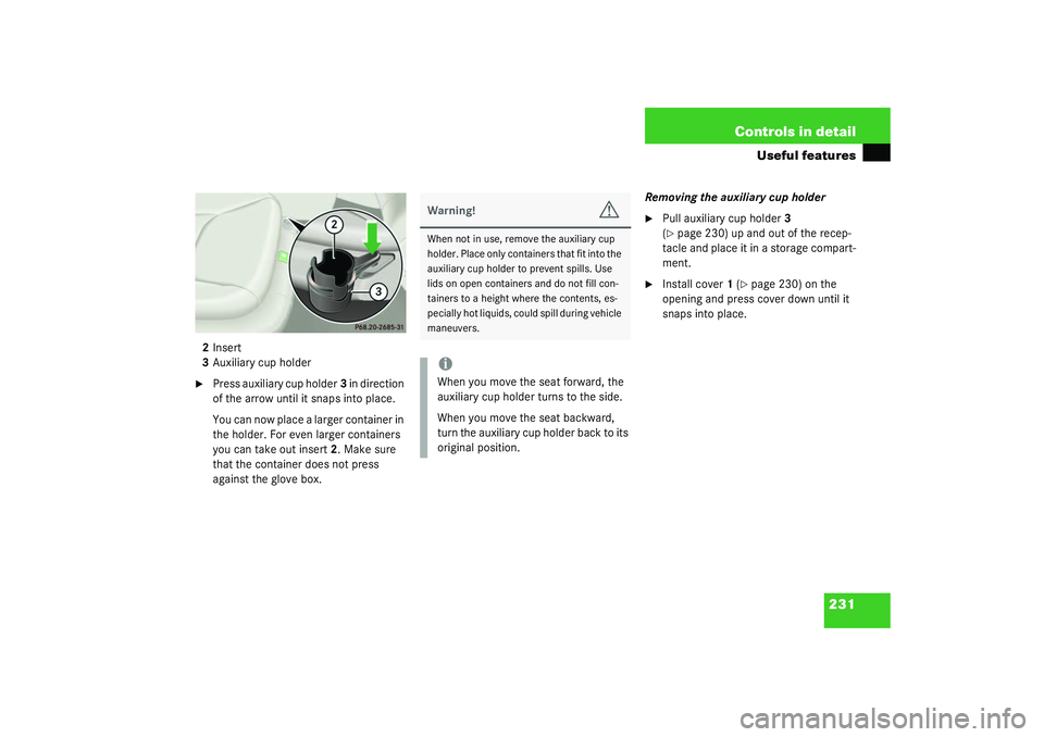 MERCEDES-BENZ S CLASS 2003  Owners Manual 231 Controls in detail
Useful features
2Insert
3Auxiliary cup holder
Press auxiliary cup holder3 in direction 
of the arrow until it snaps into place.
You can now place a larger container in 
the hol