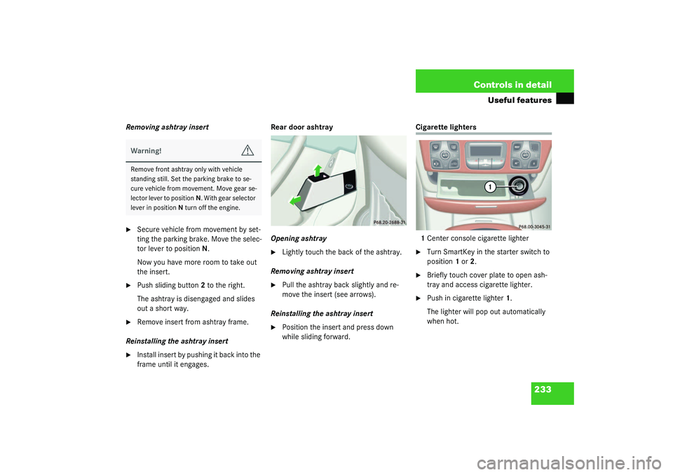 MERCEDES-BENZ S CLASS 2003  Owners Manual 233 Controls in detail
Useful features
Removing ashtray insert
Secure vehicle from movement by set-
ting the parking brake. Move the selec-
tor lever to positionN.
Now you have more room to take out 