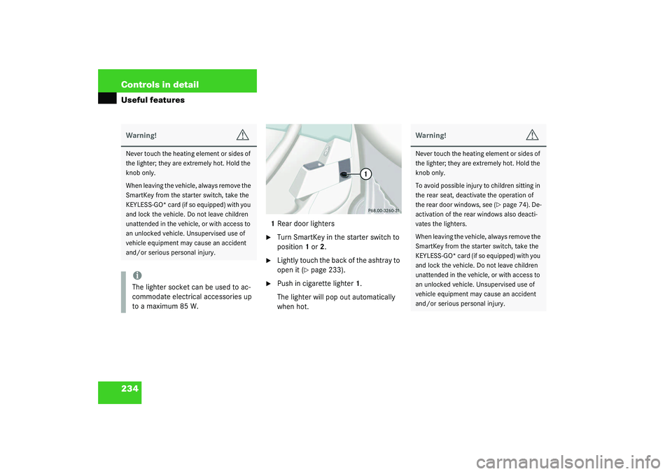 MERCEDES-BENZ S CLASS 2003  Owners Manual 234 Controls in detailUseful features
1Rear door lighters
Turn SmartKey in the starter switch to 
position1 or2.

Lightly touch the back of the ashtray to 
open it (
page 233).

Push in cigarette 
