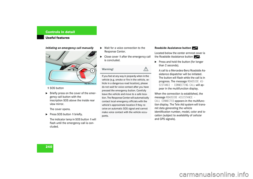 MERCEDES-BENZ S CLASS 2003  Owners Manual 240 Controls in detailUseful featuresInitiating an emergency call manually
1SOS button
Briefly press on the cover of the emer-
gency call button with the 
inscription SOS above the inside rear 
view 