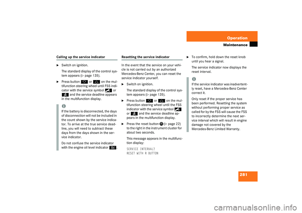 MERCEDES-BENZ S CLASS 2003  Owners Manual 281 Operation
Maintenance
Calling up the service indicator
Switch on ignition.
The standard display of the control sys-
tem appears (
page 135).

Press button 
k
 or 
j
 on the mul-
tifunction stee