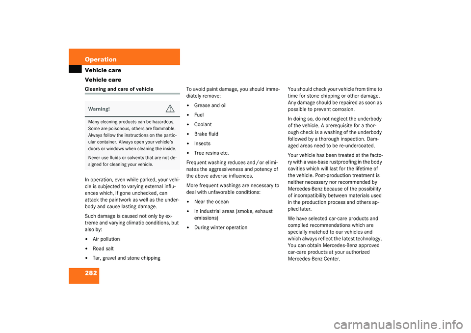 MERCEDES-BENZ S CLASS 2003  Owners Manual 282 OperationVehicle care
Vehicle careCleaning and care of vehicle
In operation, even while parked, your vehi-
cle is subjected to varying external influ-
ences which, if gone unchecked, can 
attack t