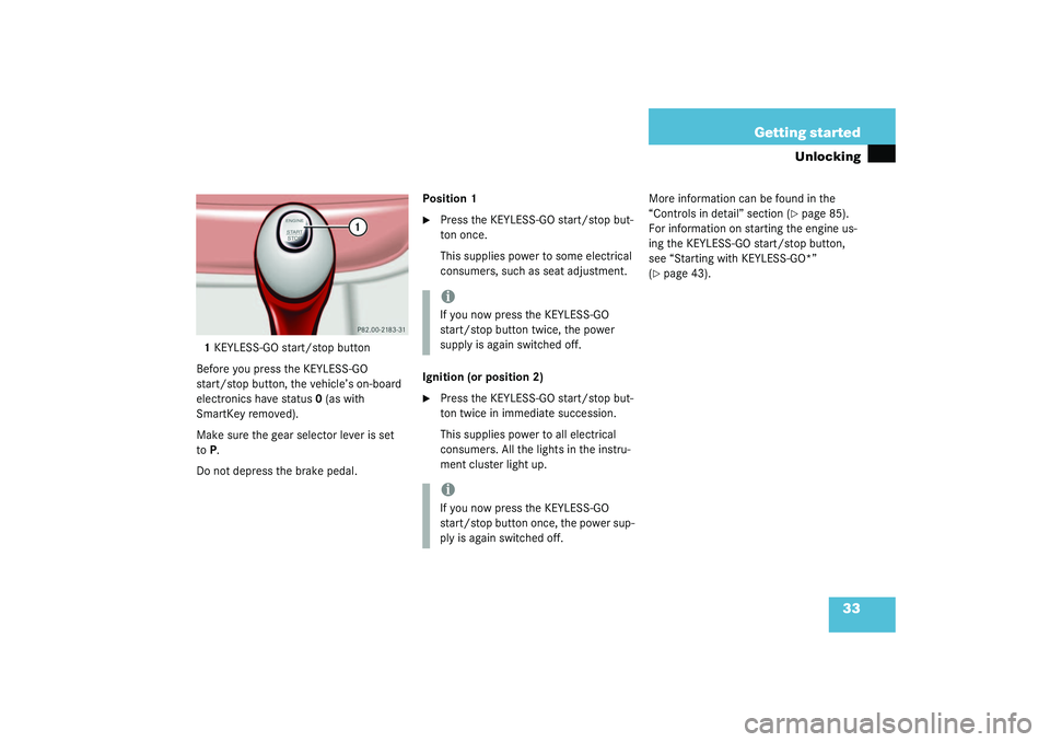 MERCEDES-BENZ S CLASS 2003 Owners Guide 33 Getting started
Unlocking
1KEYLESS-GO start/stop button
Before you press the KEYLESS-GO 
start/stop button, the vehicle’s on-board 
electronics have status 0 (as with 
SmartKey removed).
Make sur