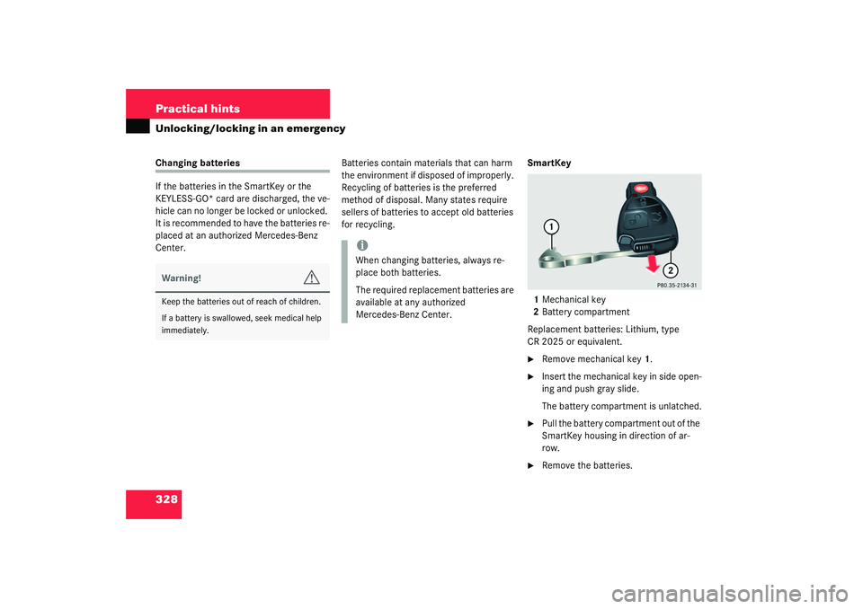MERCEDES-BENZ S CLASS 2003  Owners Manual 328 Practical hintsUnlocking/locking in an emergencyChanging batteries
If the batteries in the SmartKey or the 
KEYLESS-GO* card are discharged, the ve-
hicle can no longer be locked or unlocked. 
It 