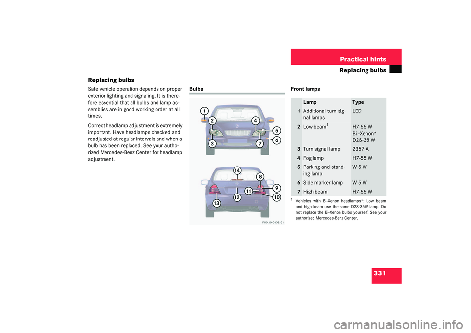 MERCEDES-BENZ S CLASS 2003  Owners Manual 331 Practical hints
Replacing bulbs
Replacing bulbs
Safe vehicle operation depends on proper 
exterior lighting and signaling. It is there-
fore essential that all bulbs and lamp as-
semblies are in g