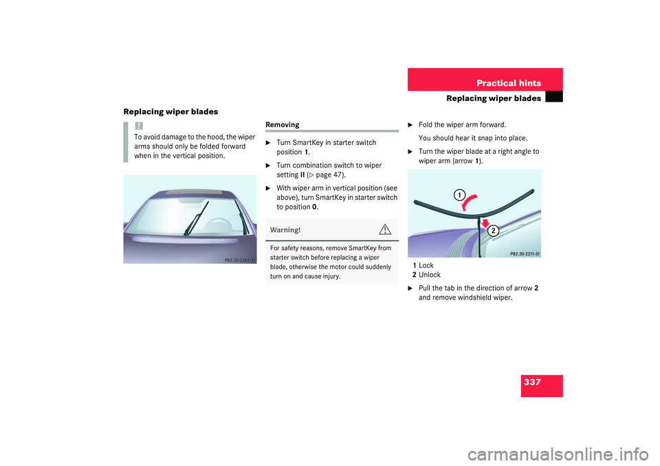 MERCEDES-BENZ S CLASS 2003  Owners Manual 337 Practical hints
Replacing wiper blades
Replacing wiper blades
Removing
Turn SmartKey in starter switch 
position1.

Turn combination switch to wiper 
settingII (
page 47).

With wiper arm in v
