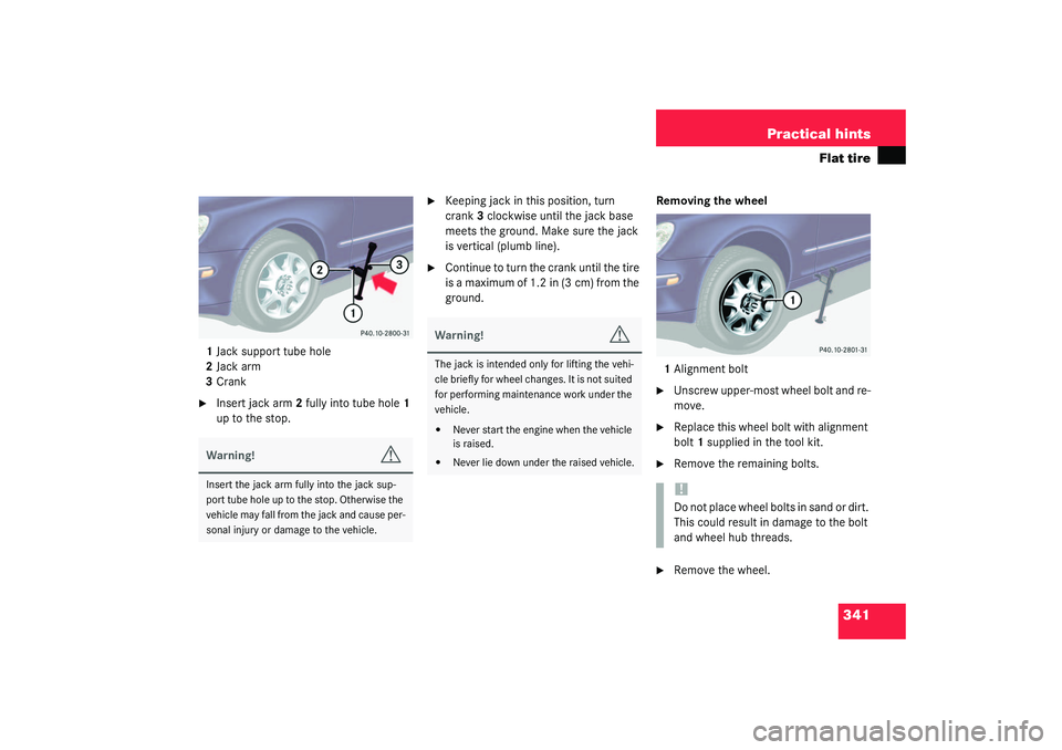 MERCEDES-BENZ S CLASS 2003  Owners Manual 341 Practical hints
Flat tire
1Jack support tube hole
2Jack arm
3Crank
Insert jack arm2 fully into tube hole1 
up to the stop.

Keeping jack in this position, turn 
crank3 clockwise until the jack b