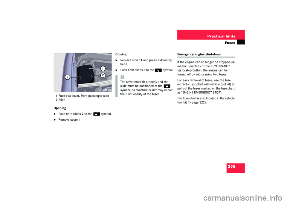 MERCEDES-BENZ S CLASS 2003  Owners Manual 355 Practical hintsFuses
1Fuse box cover, front passenger side
2Slide
Opening
Push both slides2 to the 
Œ
 symbol.

Remove cover1.Closing

Replace cover1 and press it down by 
hand.

Push both sl