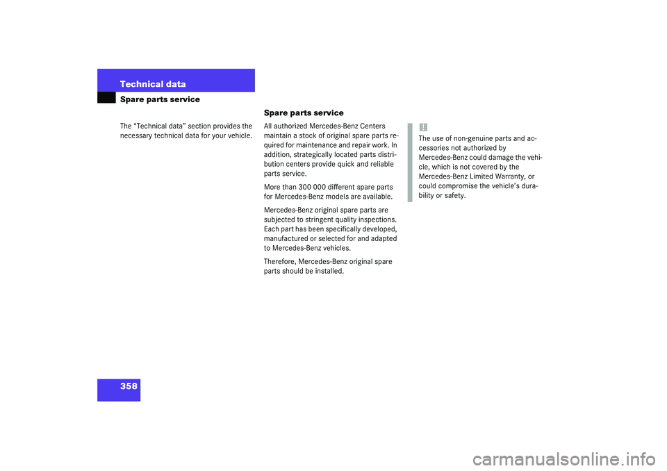 MERCEDES-BENZ S CLASS 2003  Owners Manual 358 Technical dataSpare parts serviceThe “Technical data” section provides the 
necessary technical data for your vehicle.
Spare parts serviceAll authorized Mercedes-Benz Centers 
maintain a stock