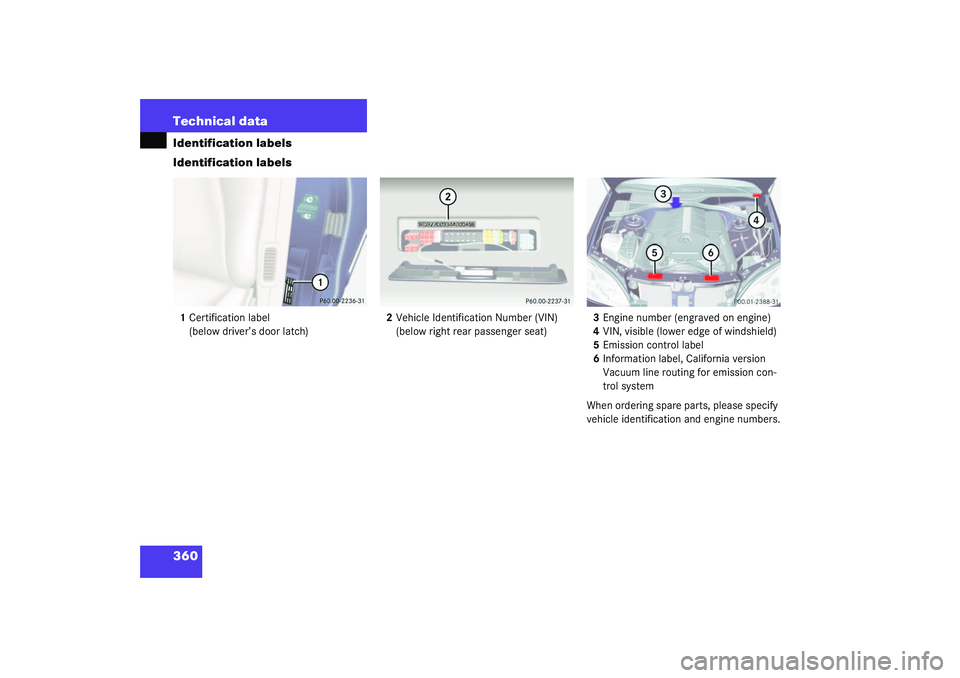 MERCEDES-BENZ S CLASS 2003  Owners Manual 360 Technical dataIdentification labels
Identification labels1Certification label
(below driver’s door latch)2Vehicle Identification Number (VIN)
(below right rear passenger seat)3Engine number (eng