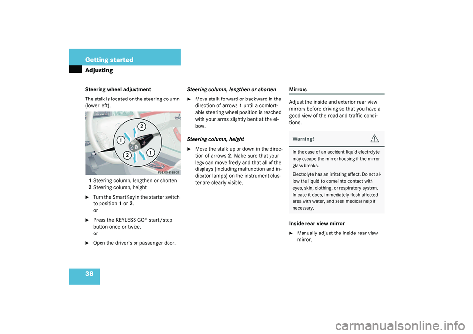 MERCEDES-BENZ S CLASS 2003 Owners Guide 38 Getting startedAdjustingSteering wheel adjustment
The stalk is located on the steering column 
(lower left).
1Steering column, lengthen or shorten
2Steering column, height
Turn the SmartKey in the