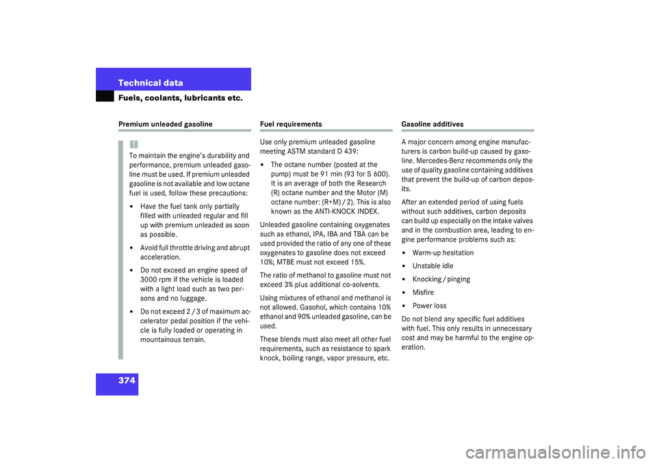 MERCEDES-BENZ S CLASS 2003  Owners Manual 374 Technical dataFuels, coolants, lubricants etc.Premium unleaded gasoline
Fuel requirements
Use only premium unleaded gasoline 
meeting ASTM standard D 439:
The octane number (posted at the 
pump) 