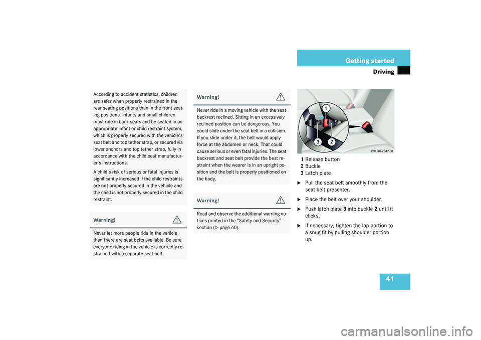 MERCEDES-BENZ S CLASS 2003  Owners Manual 41 Getting started
Driving
1Release button
2Buckle
3Latch plate
Pull the seat belt smoothly from the 
seat belt presenter.

Place the belt over your shoulder.

Push latch plate3 into buckle2 until 
