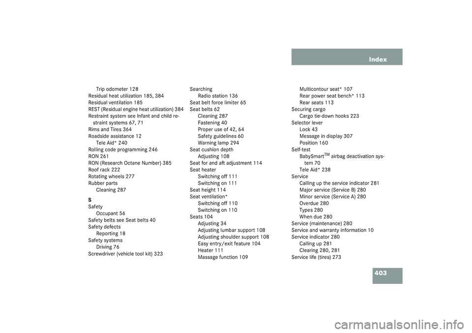 MERCEDES-BENZ S CLASS 2003  Owners Manual 403 Index
Trip odometer 128
Residual heat utilization 185, 384
Residual ventilation 185
REST (Residual engine heat utilization) 384
Restraint system see Infant and child re-
straint systems 67, 71
Rim