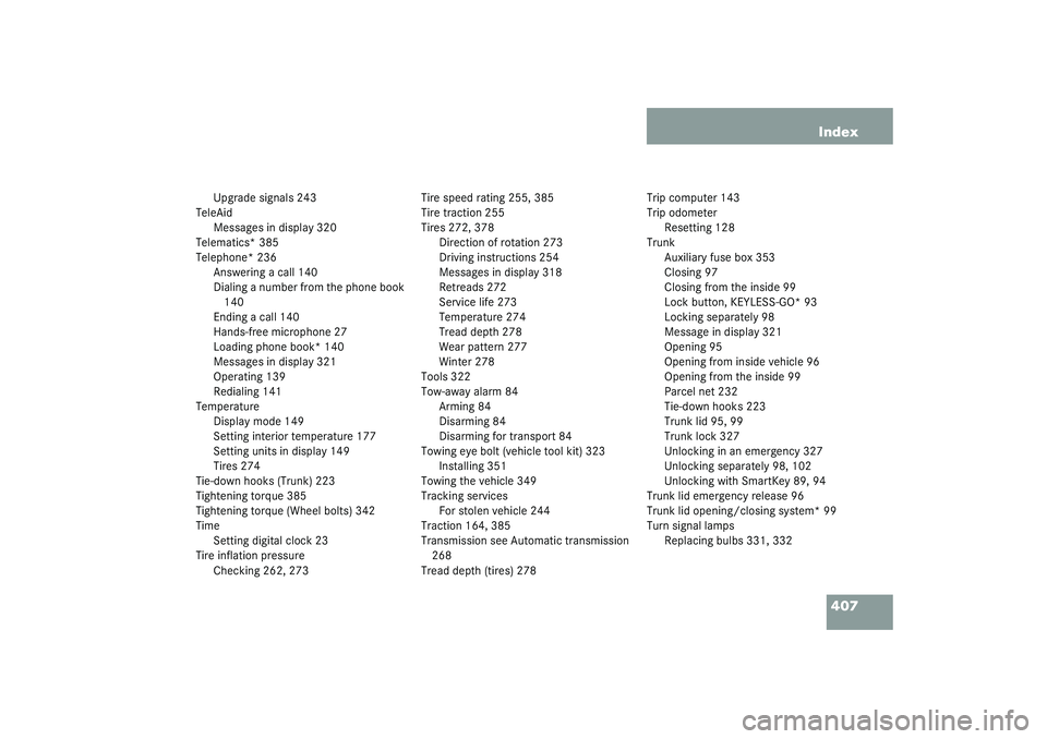 MERCEDES-BENZ S CLASS 2003  Owners Manual 407 Index
Upgrade signals 243
TeleAid
Messages in display 320
Telematics* 385
Telephone* 236
Answering a call 140
Dialing a number from the phone book 
140
Ending a call 140
Hands-free microphone 27
L