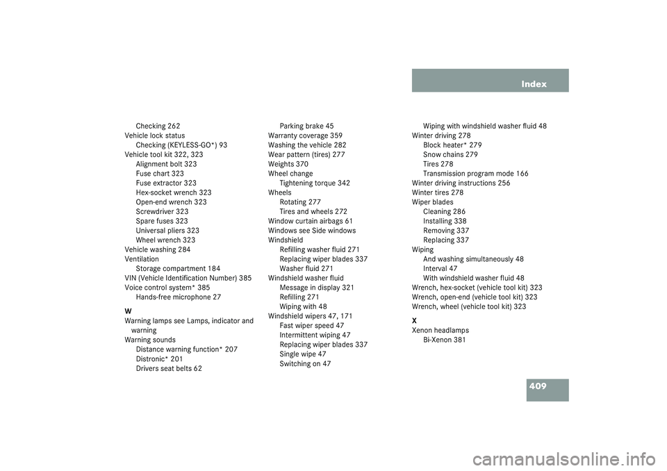 MERCEDES-BENZ S CLASS 2003 Owners Manual 409 Index
Checking 262
Vehicle lock status
Checking (KEYLESS-GO*) 93
Vehicle tool kit 322, 323
Alignment bolt 323
Fuse chart 323
Fuse extractor 323
Hex-socket wrench 323
Open-end wrench 323
Screwdrive MERCEDES-BENZ S CLASS 2003 Owners Manual 409 Index
Checking 262
Vehicle lock status
Checking (KEYLESS-GO*) 93
Vehicle tool kit 322, 323
Alignment bolt 323
Fuse chart 323
Fuse extractor 323
Hex-socket wrench 323
Open-end wrench 323
Screwdrive