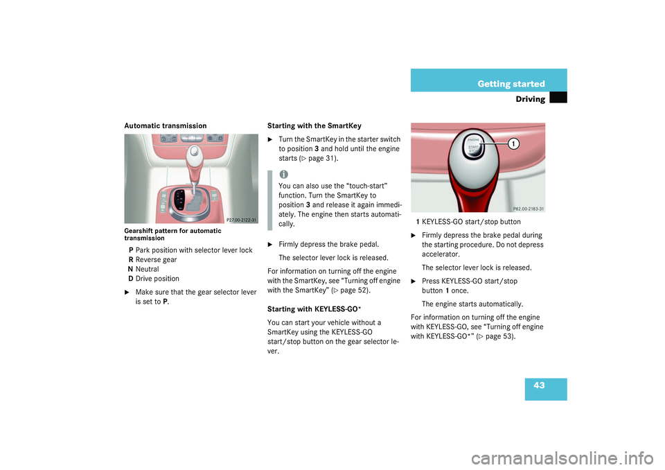 MERCEDES-BENZ S CLASS 2003 Service Manual 43 Getting started
Driving
Automatic transmissionGearshift pattern for automatic 
transmissionPPark position with selector lever lock
RReverse gear
NNeutral
DDrive position
Make sure that the gear se