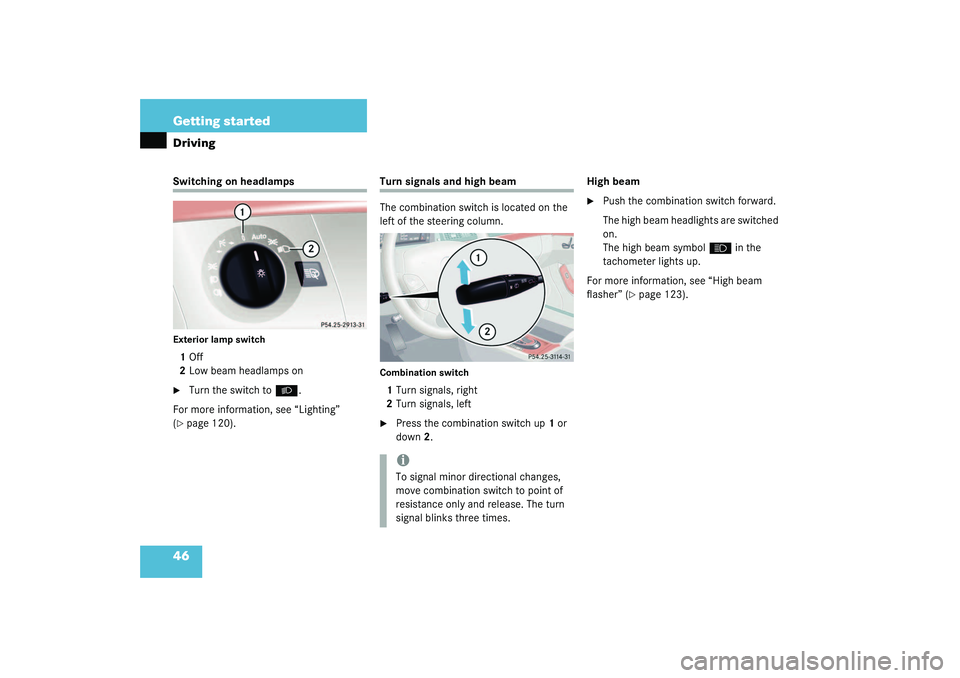 MERCEDES-BENZ S CLASS 2003 Service Manual 46 Getting startedDrivingSwitching on headlampsExterior lamp switch1Off
2Low beam headlamps on
Turn the switch to
B
.
For more information, see “Lighting” 
(
page 120).
Turn signals and high bea