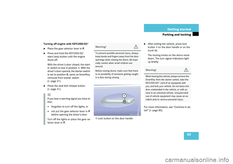 MERCEDES-BENZ S CLASS 2003 Workshop Manual 53 Getting started
Parking and locking
Turning off engine with KEYLESS-GO* 
Place the gear selector lever in P.

Press and hold the KEYLESS-GO 
start/stop button until the engine 
shuts off.
With th