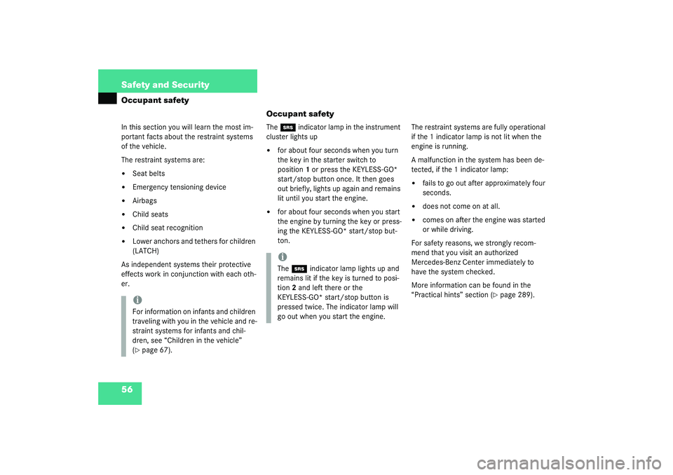 MERCEDES-BENZ S CLASS 2003  Owners Manual 56 Safety and SecurityOccupant safety
Occupant safetyIn this section you will learn the most im-
portant facts about the restraint systems 
of the vehicle.
The restraint systems are:
Seat belts

Eme