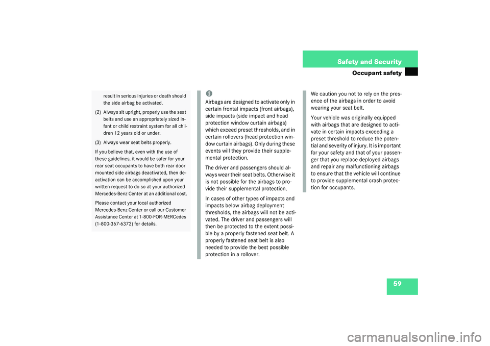 MERCEDES-BENZ S CLASS 2003  Owners Manual 59 Safety and Security
Occupant safety
result in serious injuries or death should 
the side airbag be activated.
(2) Always sit upright, properly use the seat 
belts and use an appropriately sized in-