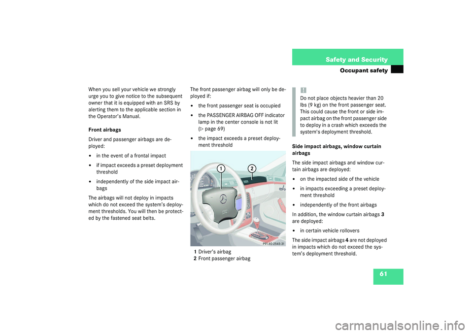 MERCEDES-BENZ S CLASS 2003 Repair Manual 61 Safety and Security
Occupant safety
When you sell your vehicle we strongly 
urge you to give notice to the subsequent 
owner that it is equipped with an SRS by 
alerting them to the applicable sect