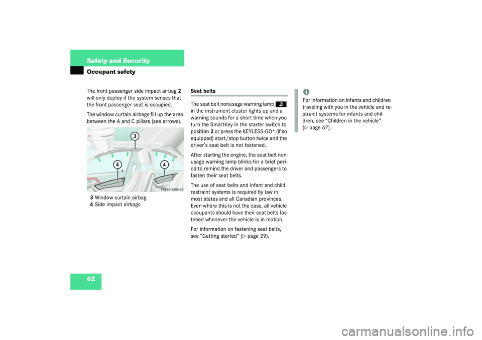 MERCEDES-BENZ S CLASS 2003  Owners Manual 62 Safety and SecurityOccupant safetyThe front passenger side impact airbag2 
will only deploy if the system senses that 
the front passenger seat is occupied.
The window curtain airbags fill up the a
