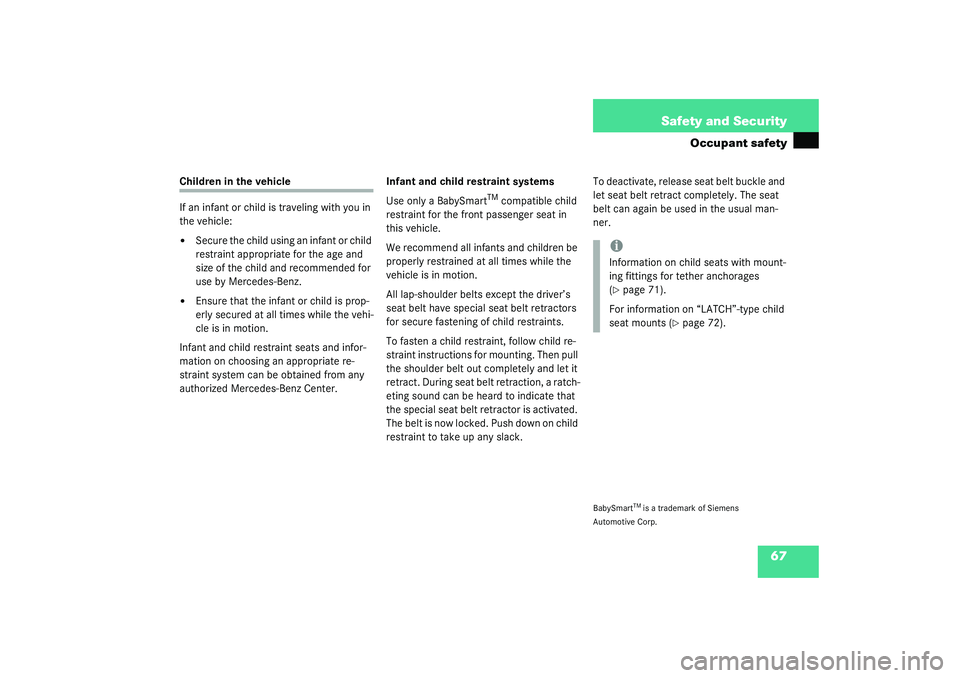 MERCEDES-BENZ S CLASS 2003 Repair Manual 67 Safety and Security
Occupant safety
Children in the vehicle
If an infant or child is traveling with you in 
the vehicle:
Secure the child using an infant or child 
restraint appropriate for the ag