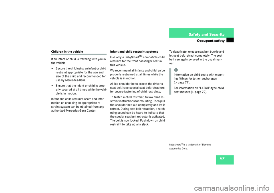 MERCEDES-BENZ S CLASS 2003  Owners Manual 67 Safety and Security
Occupant safety
Children in the vehicle
If an infant or child is traveling with you in 
the vehicle:
Secure the child using an infant or child 
restraint appropriate for the ag