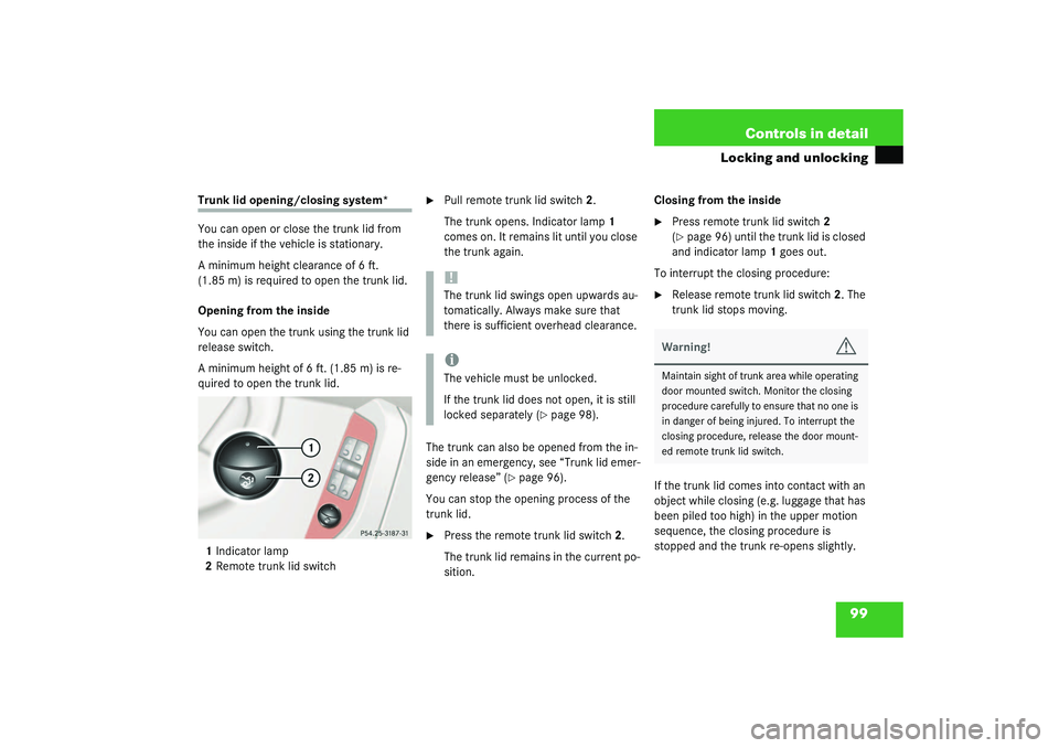 MERCEDES-BENZ S CLASS 2003  Owners Manual 99 Controls in detail
Locking and unlocking
Trunk lid opening/closing system*
You can open or close the trunk lid from 
the inside if the vehicle is stationary.
A minimum height clearance of 6 ft. 
(1