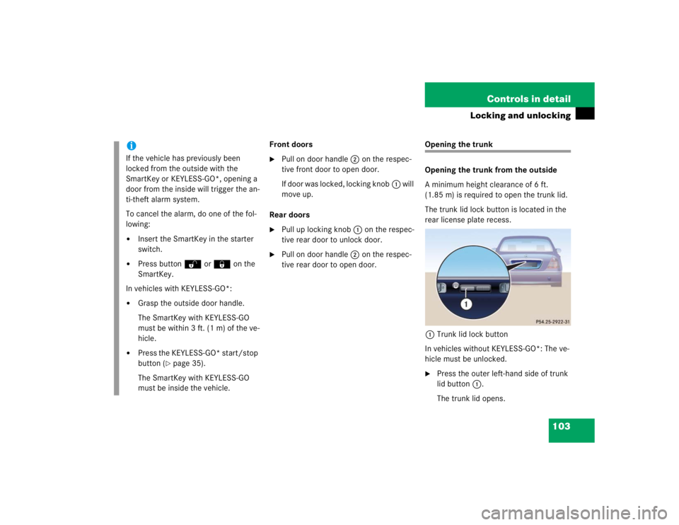 MERCEDES-BENZ S CLASS 2005  Owners Manual 103 Controls in detail
Locking and unlocking
Front doors
Pull on door handle2 on the respec-
tive front door to open door.
If door was locked, locking knob1 will 
move up.
Rear doors

Pull up lockin