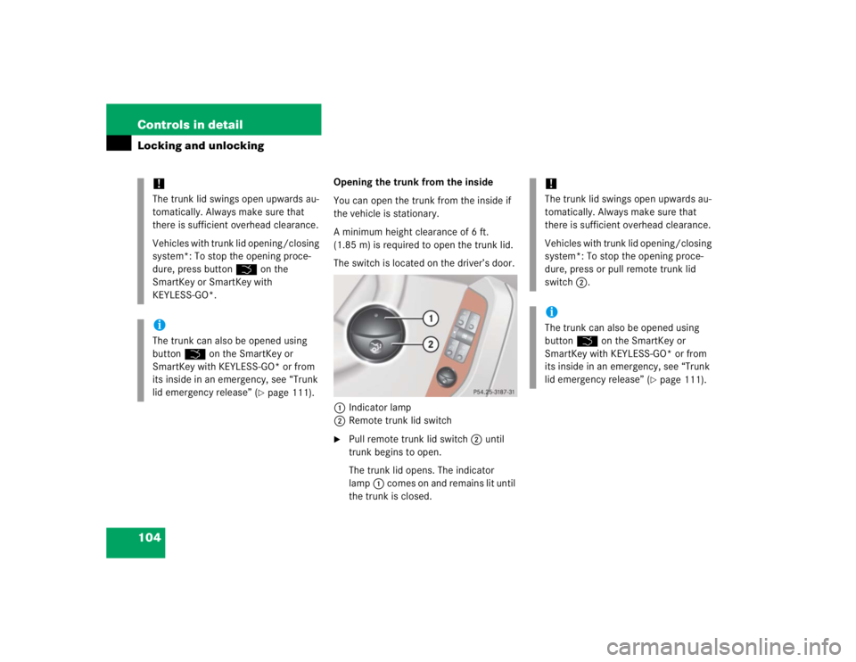 MERCEDES-BENZ S CLASS 2005  Owners Manual 104 Controls in detailLocking and unlocking
Opening the trunk from the inside
You can open the trunk from the inside if 
the vehicle is stationary. 
A minimum height clearance of 6 ft. 
(1.85 m) is re