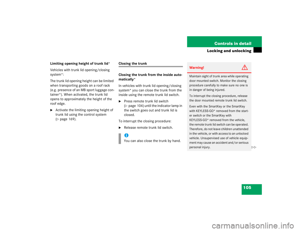 MERCEDES-BENZ S CLASS 2005  Owners Manual 105 Controls in detail
Locking and unlocking
Limiting opening height of trunk lid*
Vehicles with trunk lid opening/closing 
system*: 
The trunk lid opening height can be limited 
when transporting goo