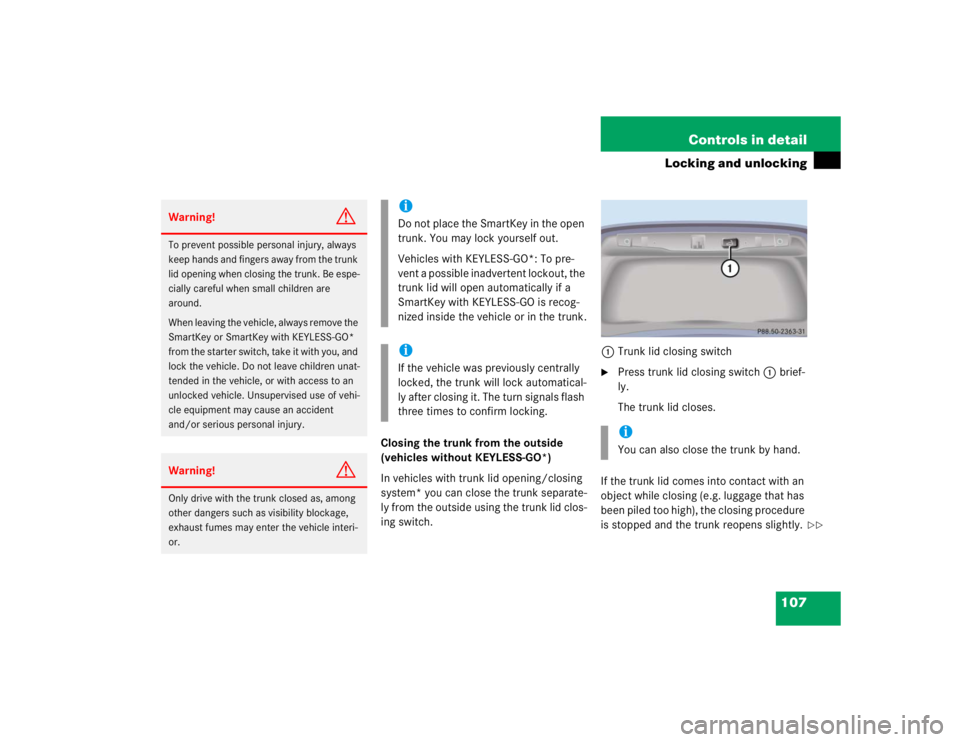 MERCEDES-BENZ S CLASS 2005  Owners Manual 107 Controls in detail
Locking and unlocking
Closing the trunk from the outside 
(vehicles without KEYLESS-GO*)
In vehicles with trunk lid opening/closing 
system* you can close the trunk separate-
ly