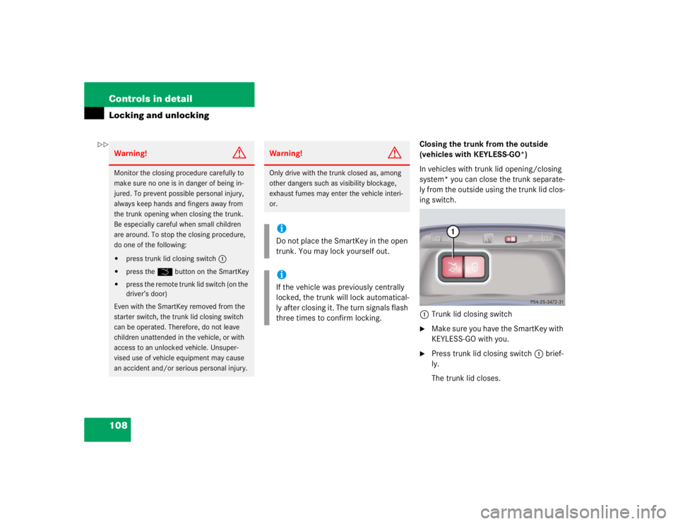 MERCEDES-BENZ S CLASS 2005  Owners Manual 108 Controls in detailLocking and unlocking
Closing the trunk from the outside 
(vehicles with KEYLESS-GO*)
In vehicles with trunk lid opening/closing 
system* you can close the trunk separate-
ly fro