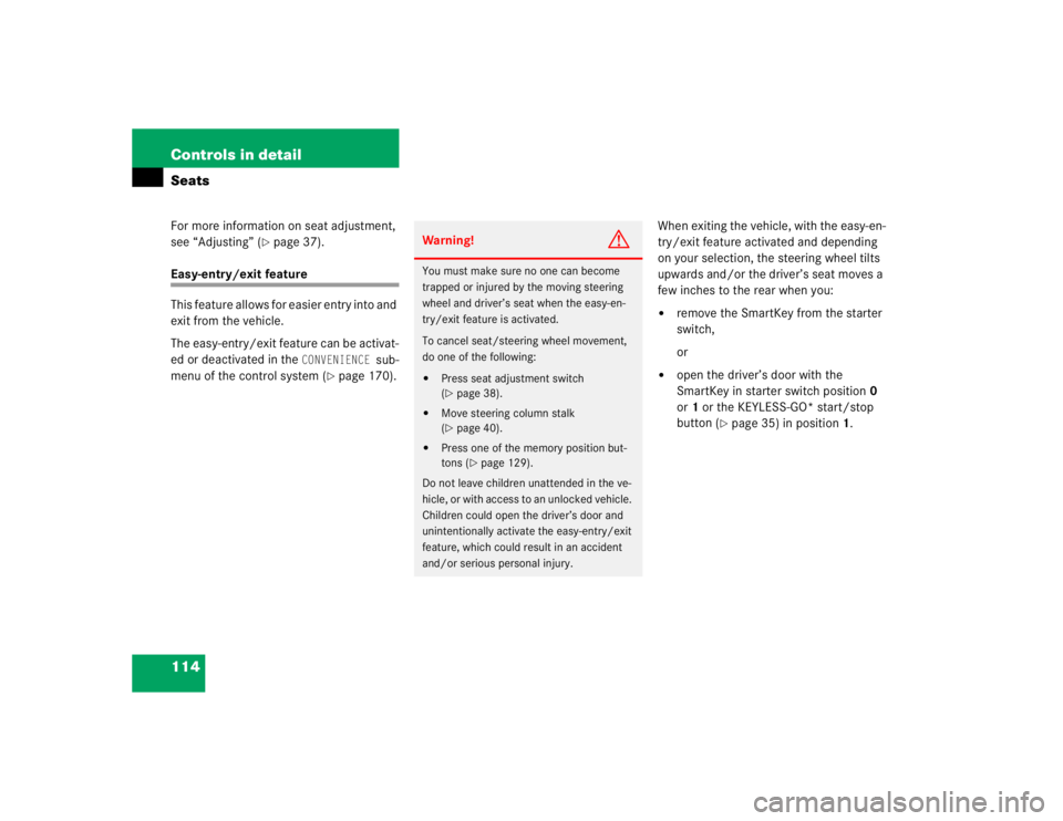 MERCEDES-BENZ S CLASS 2005  Owners Manual 114 Controls in detailSeatsFor more information on seat adjustment, 
see “Adjusting” (
page 37).
Easy-entry/exit feature
This feature allows for easier entry into and 
exit from the vehicle.
The 