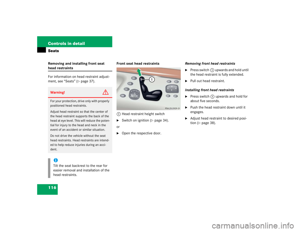 MERCEDES-BENZ S CLASS 2005  Owners Manual 116 Controls in detailSeatsRemoving and installing front seat head restraints
For information on head restraint adjust-
ment, see “Seats” (
page 37).Front seat head restraints
1Head restraint hei