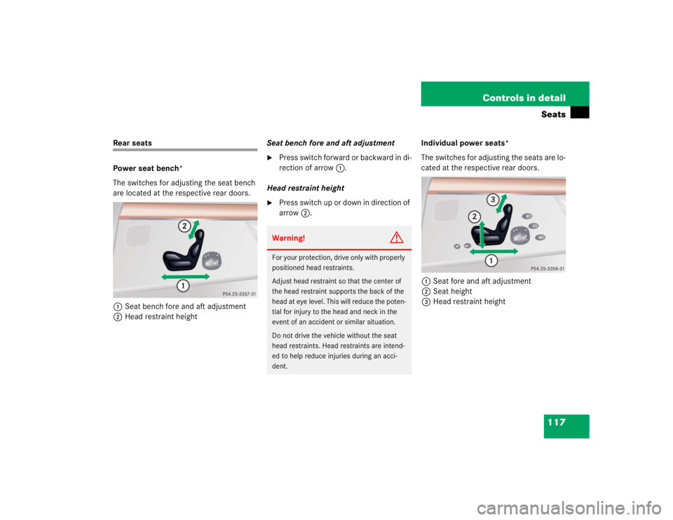 MERCEDES-BENZ S CLASS 2005  Owners Manual 117 Controls in detailSeats
Rear seats
Power seat bench*
The switches for adjusting the seat bench 
are located at the respective rear doors.
1Seat bench fore and aft adjustment
2Head restraint height