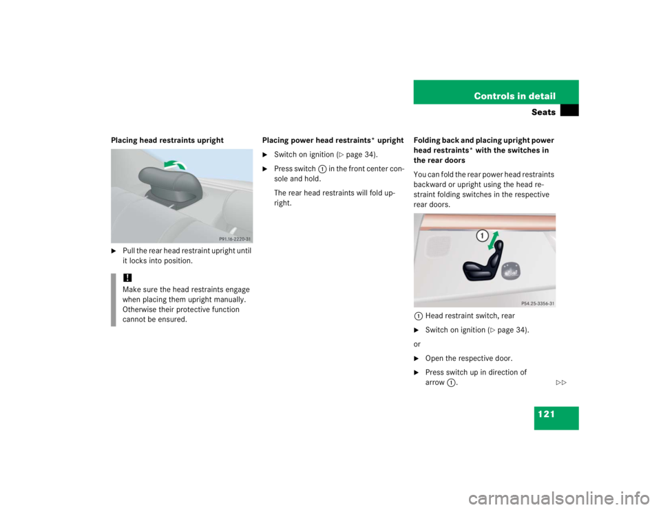 MERCEDES-BENZ S CLASS 2005  Owners Manual 121 Controls in detailSeats
Placing head restraints upright
Pull the rear head restraint upright until 
it locks into position.Placing power head restraints* upright

Switch on ignition (
page 34).