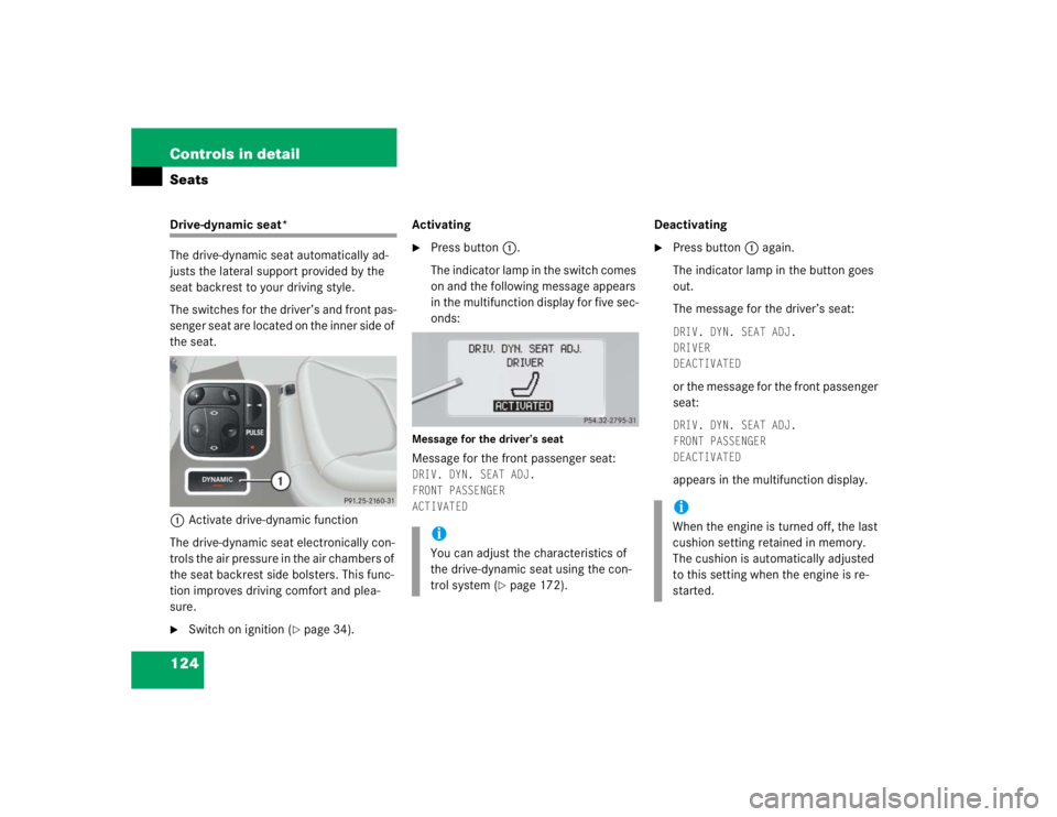 MERCEDES-BENZ S CLASS 2005  Owners Manual 124 Controls in detailSeatsDrive-dynamic seat*
The drive-dynamic seat automatically ad-
justs the lateral support provided by the 
seat backrest to your driving style.
The switches for the driver’s 