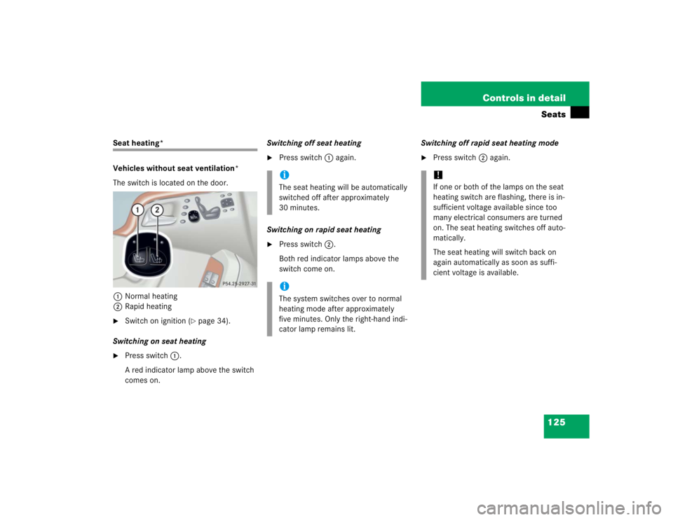 MERCEDES-BENZ S CLASS 2005  Owners Manual 125 Controls in detailSeats
Seat heating*
Vehicles without seat ventilation*
The switch is located on the door.
1Normal heating
2Rapid heating
Switch on ignition (
page 34).
Switching on seat heatin