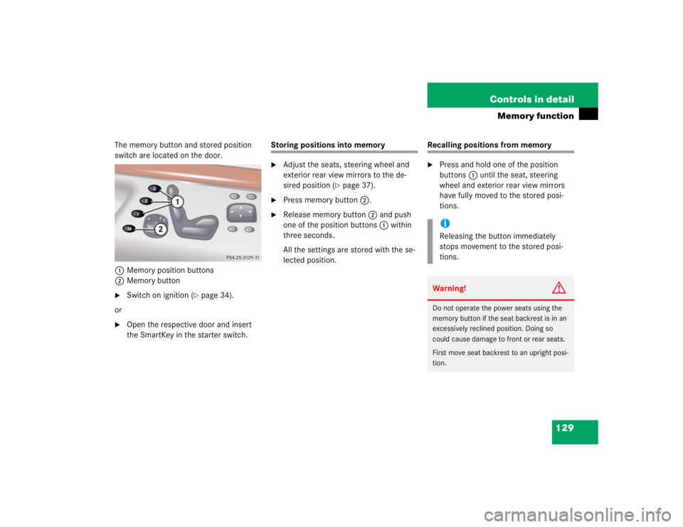 MERCEDES-BENZ S CLASS 2005  Owners Manual 129 Controls in detail
Memory function
The memory button and stored position 
switch are located on the door.
1 Memory position buttons
2Memory button
Switch on ignition (
page 34).
or

Open the re