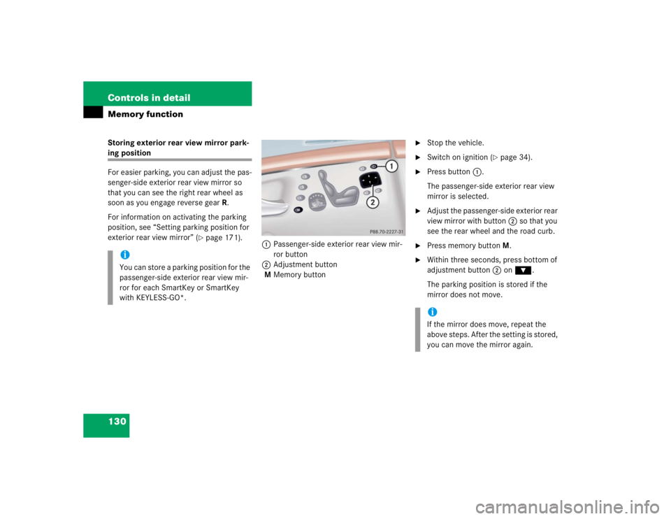 MERCEDES-BENZ S CLASS 2005  Owners Manual 130 Controls in detailMemory functionStoring exterior rear view mirror park-ing position
For easier parking, you can adjust the pas-
senger-side exterior rear view mirror so 
that you can see the righ