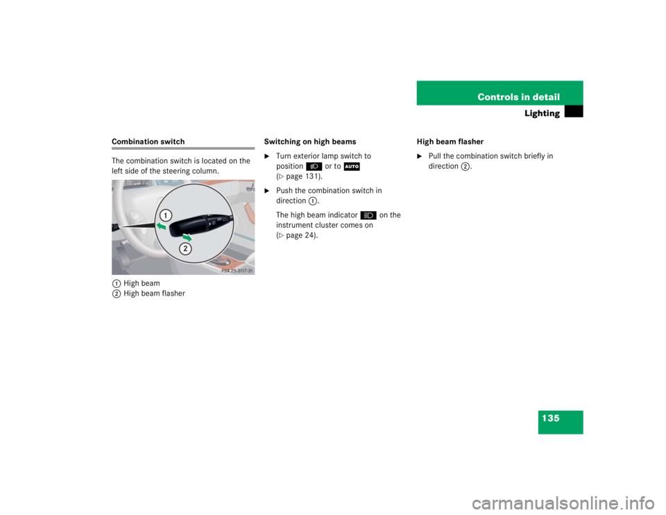 MERCEDES-BENZ S CLASS 2005  Owners Manual 135 Controls in detail
Lighting
Combination switch
The combination switch is located on the 
left side of the steering column.
1High beam
2High beam flasherSwitching on high beams

Turn exterior lamp