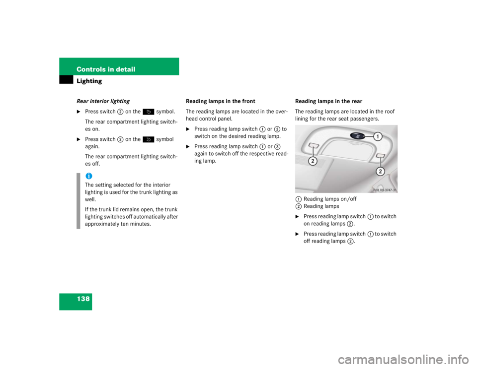 MERCEDES-BENZ S CLASS 2005  Owners Manual 138 Controls in detailLightingRear interior lighting
Press switch2 on theò symbol.
The rear compartment lighting switch-
es on.

Press switch2 on theò symbol 
again.
The rear compartment lighting 