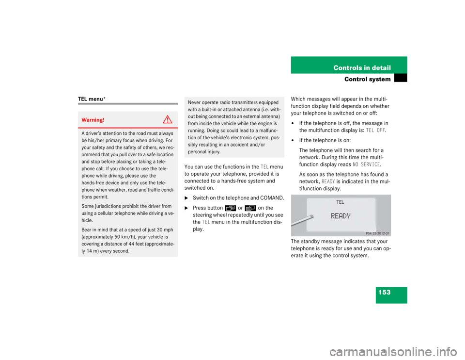 MERCEDES-BENZ S CLASS 2005  Owners Manual 153 Controls in detail
Control system
TEL menu*
You can use the functions in the 
TEL
 menu 
to operate your telephone, provided it is 
connected to a hands-free system and 
switched on.

Switch on t
