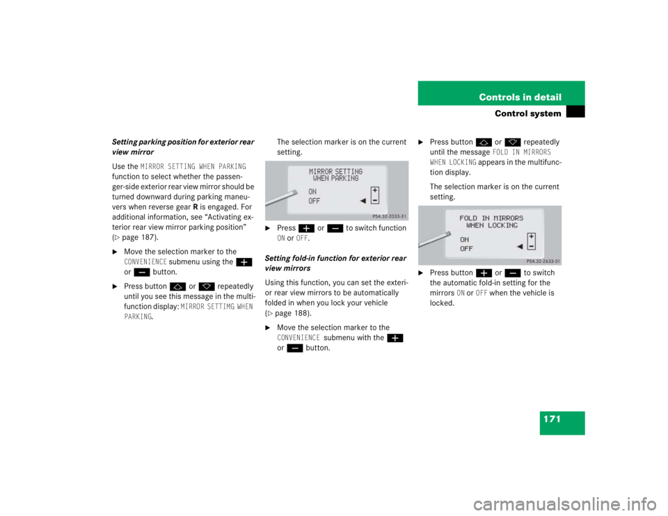MERCEDES-BENZ S CLASS 2005  Owners Manual 171 Controls in detail
Control system
Setting parking position for exterior rear 
view mirror
Use the 
MIRROR SETTING WHEN PARKING
 
function to select whether the passen-
ger-side exterior rear view 