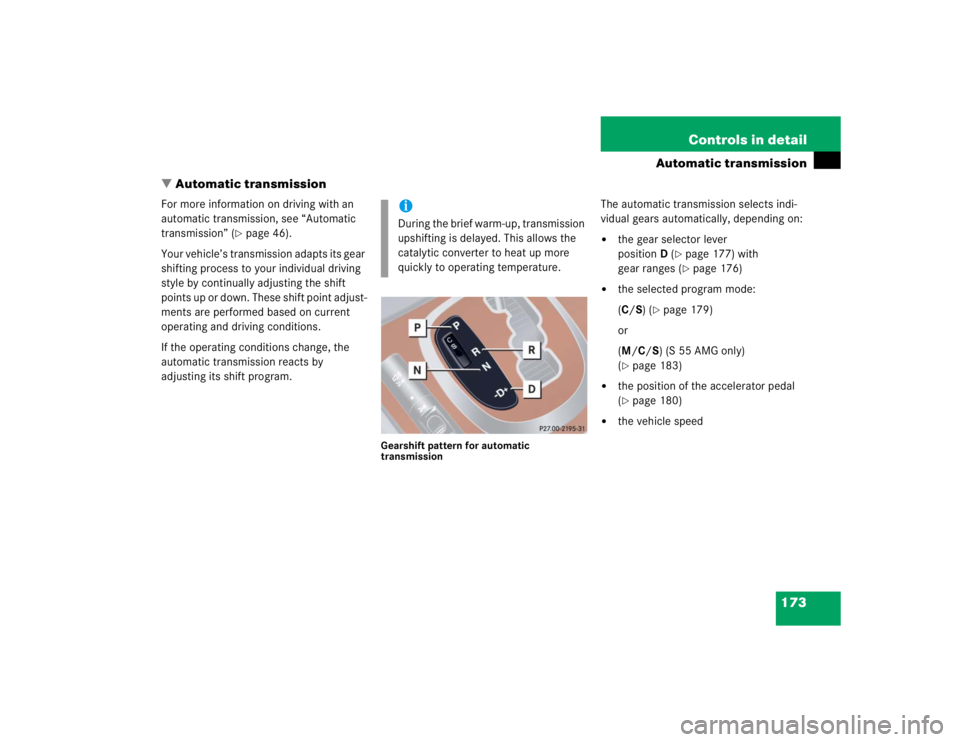 MERCEDES-BENZ S CLASS 2005  Owners Manual 173 Controls in detail
Automatic transmission
Automatic transmission
For more information on driving with an 
automatic transmission, see “Automatic 
transmission” (
page 46).
Your vehicle’s t