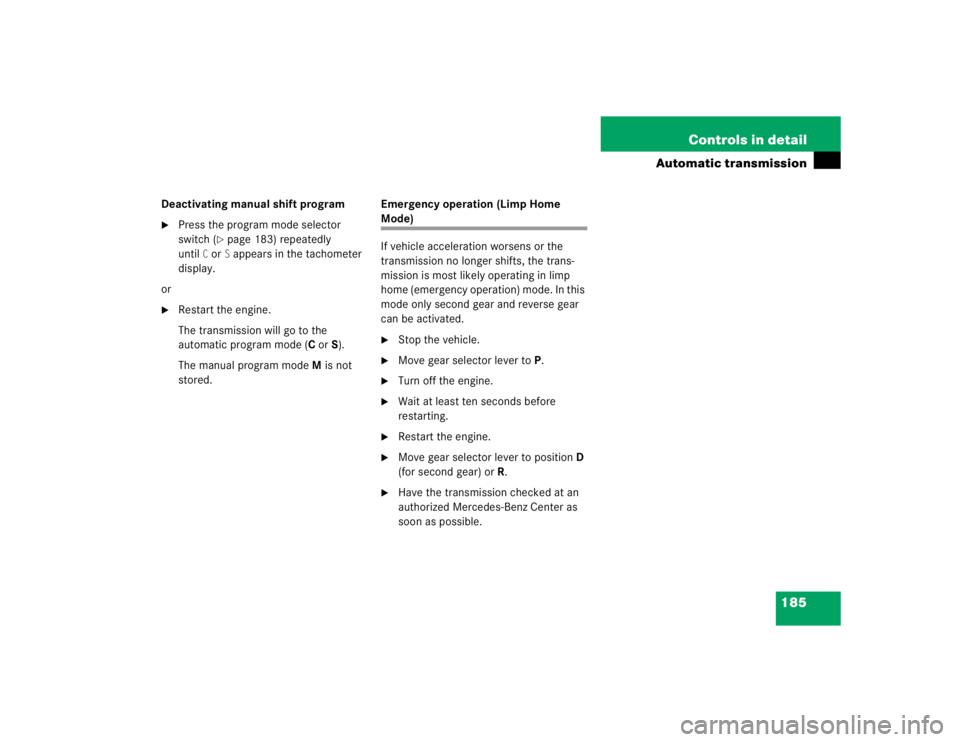 MERCEDES-BENZ S CLASS 2005  Owners Manual 185 Controls in detail
Automatic transmission
Deactivating manual shift program
Press the program mode selector 
switch (
page 183) repeatedly 
until
Cor
S appears in the tachometer 
display.
or

R