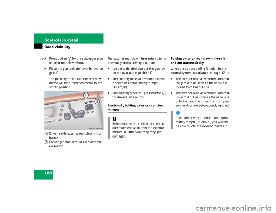 MERCEDES-BENZ S CLASS 2005  Owners Manual 188 Controls in detailGood visibility
Press button2 for the passenger-side 
exterior rear view mirror.

Place the gear selector lever in reverse 
gearR.
The passenger-side exterior rear view 
mirror